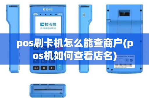pos刷卡机怎么能查商户(pos机如何查看店名)