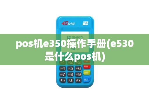 pos机e350操作手册(e530是什么pos机)