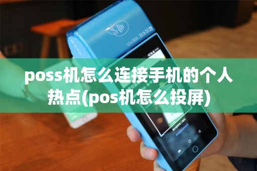 poss机怎么连接手机的个人热点(pos机怎么投屏)