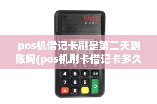 pos机借记卡刷是第二天到账吗(pos机刷卡借记卡多久到账)