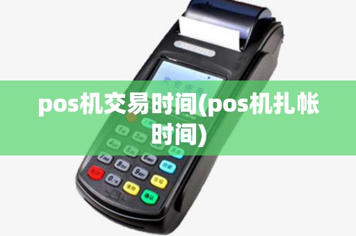 pos机交易时间(pos机扎帐时间)
