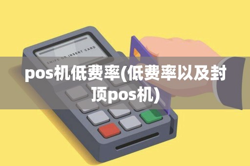 pos机低费率(低费率以及封顶pos机)
