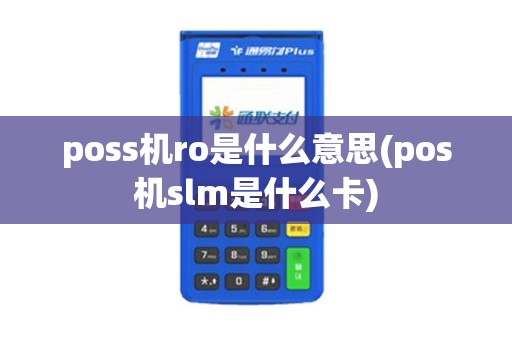 poss机ro是什么意思(pos机slm是什么卡)