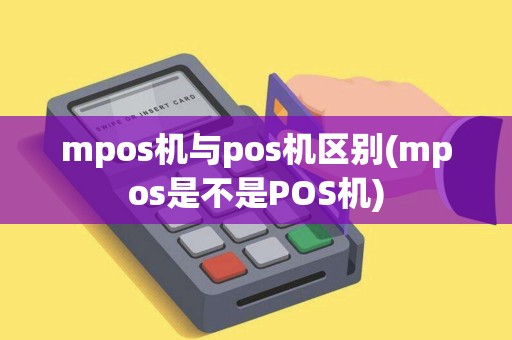 mpos机与pos机区别(mpos是不是POS机)