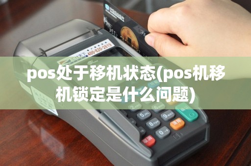 pos处于移机状态(pos机移机锁定是什么问题)