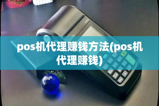 pos机代理赚钱方法(pos机代理赚钱)