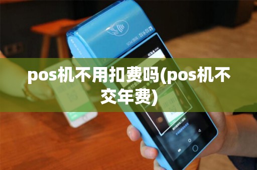 pos机不用扣费吗(pos机不交年费)