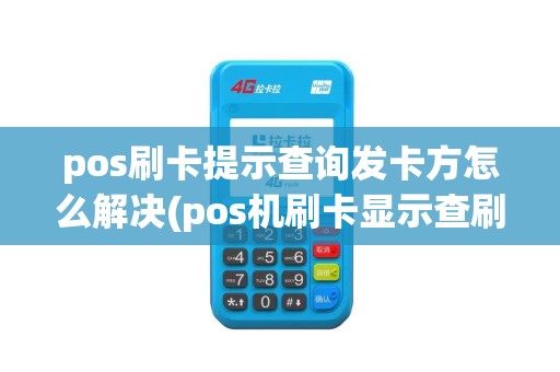 pos刷卡提示查询发卡方怎么解决(pos机刷卡显示查刷卡行)