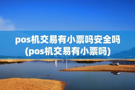 pos机交易有小票吗安全吗(pos机交易有小票吗)