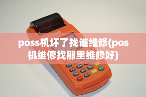 poss机坏了找谁维修(pos机维修找那里维修好)