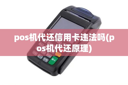 pos机代还信用卡违法吗(pos机代还原理)