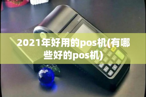 2021年好用的pos机(有哪些好的pos机)
