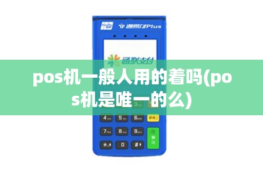 pos机一般人用的着吗(pos机是唯一的么)