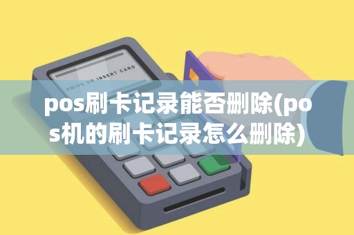 pos刷卡记录能否删除(pos机的刷卡记录怎么删除)