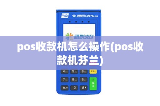 pos收款机怎么操作(pos收款机芬兰)