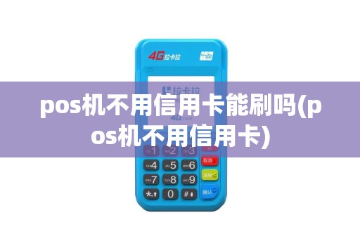 pos机不用信用卡能刷吗(pos机不用信用卡)