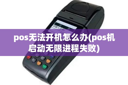 pos无法开机怎么办(pos机启动无限进程失败)