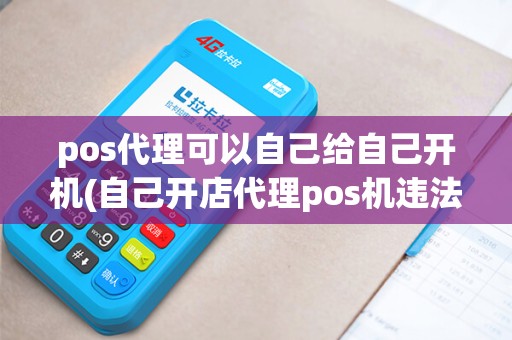 pos代理可以自己给自己开机(自己开店代理pos机违法吗)