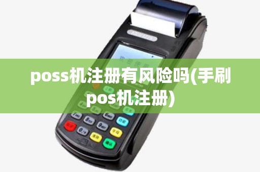 poss机注册有风险吗(手刷pos机注册)