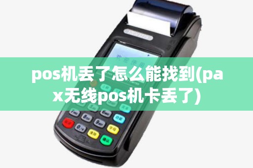pos机丢了怎么能找到(pax无线pos机卡丢了)