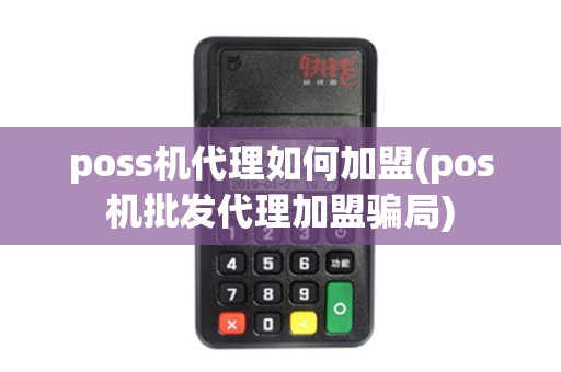 poss机代理如何加盟(pos机批发代理加盟骗局)