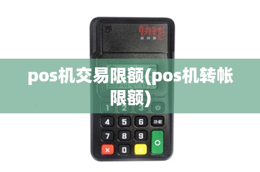 pos机交易限额(pos机转帐限额)