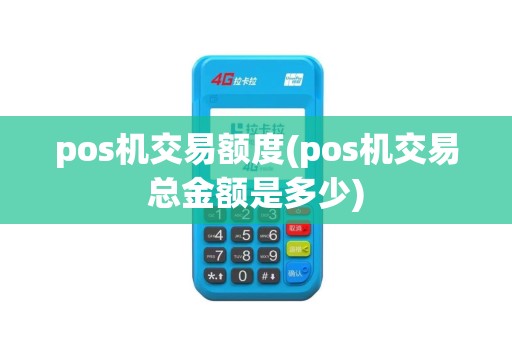 pos机交易额度(pos机交易总金额是多少)