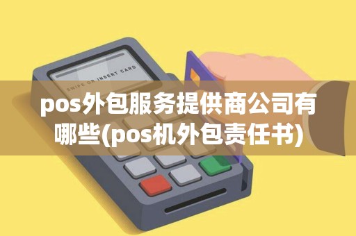 pos外包服务提供商公司有哪些(pos机外包责任书)