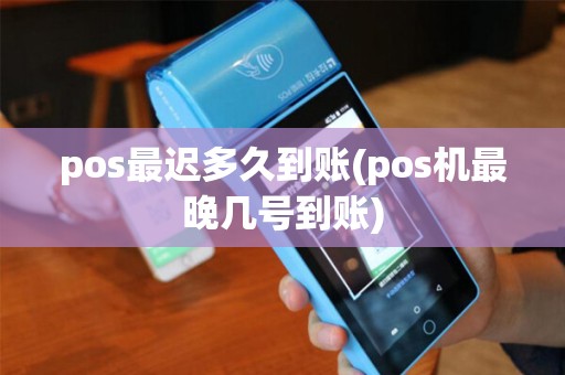 pos最迟多久到账(pos机最晚几号到账)