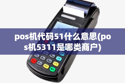 pos机代码51什么意思(pos机5311是哪类商户)