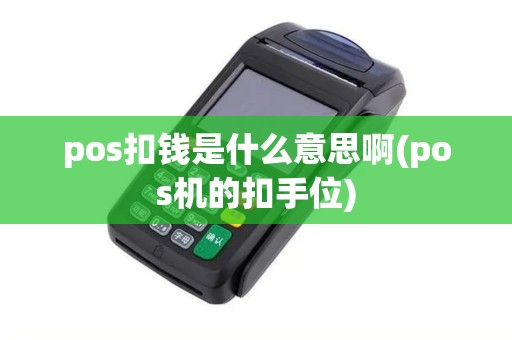 pos扣钱是什么意思啊(pos机的扣手位)