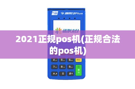 2021正规pos机(正规合法的pos机)