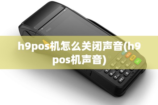 h9pos机怎么关闭声音(h9pos机声音)