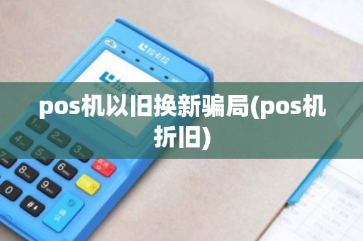 pos机以旧换新骗局(pos机折旧)