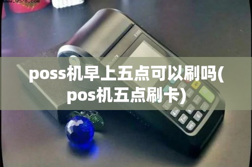 poss机早上五点可以刷吗(pos机五点刷卡)