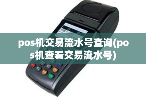 pos机交易流水号查询(pos机查看交易流水号)