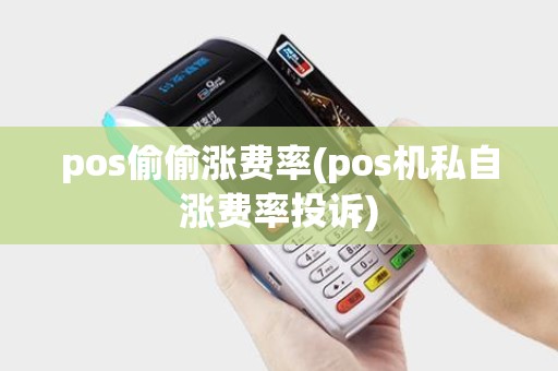 pos偷偷涨费率(pos机私自涨费率投诉)