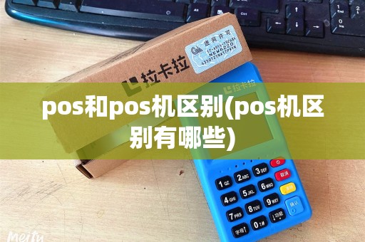 pos和pos机区别(pos机区别有哪些)