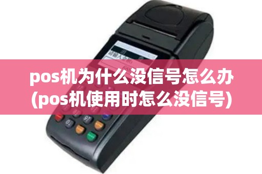 pos机为什么没信号怎么办(pos机使用时怎么没信号)