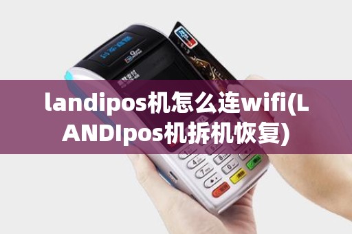landipos机怎么连wifi(LANDIpos机拆机恢复)