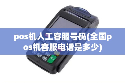 pos机人工客服号码(全国pos机客服电话是多少)