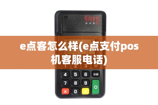 e点客怎么样(e点支付pos机客服电话)