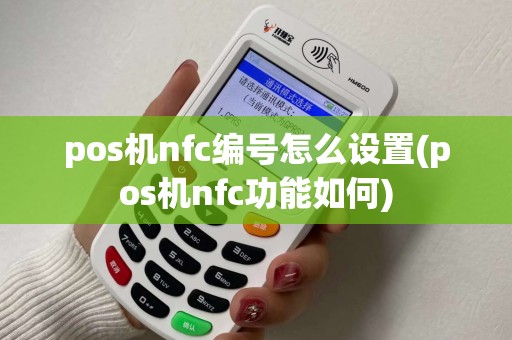pos机nfc编号怎么设置(pos机nfc功能如何)