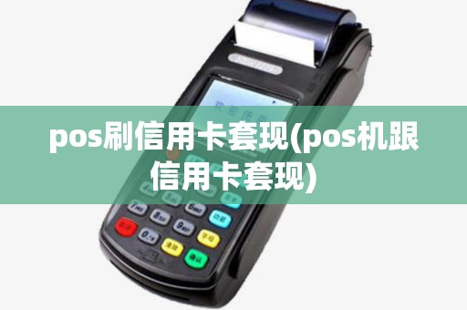 pos刷信用卡套现(pos机跟信用卡套现)
