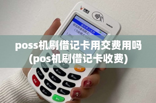 poss机刷借记卡用交费用吗(pos机刷借记卡收费)