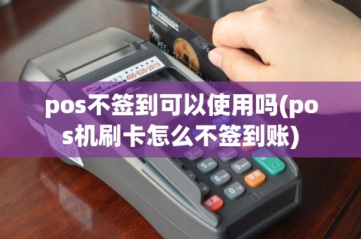 pos不签到可以使用吗(pos机刷卡怎么不签到账)