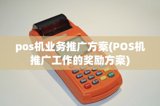 pos机业务推广方案(POS机推广工作的奖励方案)
