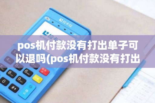 pos机付款没有打出单子可以退吗(pos机付款没有打出单子)