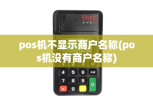 pos机不显示商户名称(pos机没有商户名称)