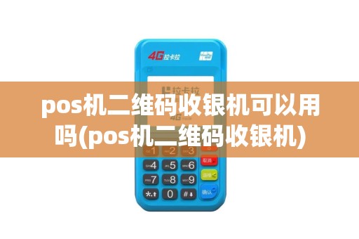pos机二维码收银机可以用吗(pos机二维码收银机)